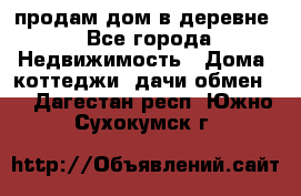 продам дом в деревне - Все города Недвижимость » Дома, коттеджи, дачи обмен   . Дагестан респ.,Южно-Сухокумск г.